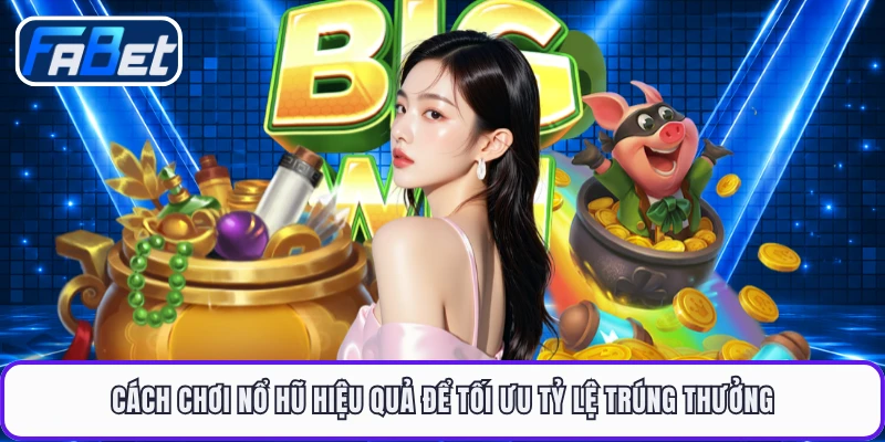Cách chơi nổ hũ hiệu quả để tối ưu tỷ lệ trúng thưởng