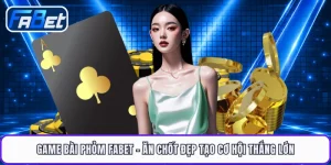Game Bài Phỏm FABET - Ăn Chốt Đẹp Tạo Cơ Hội Thắng Lớn