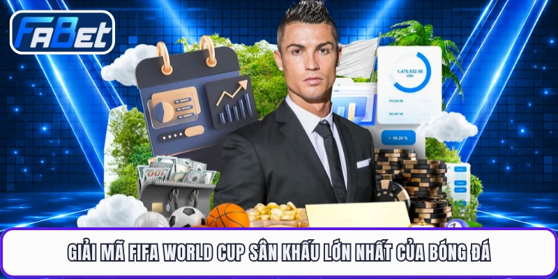 Giải mã FIFA World Cup sân khấu lớn nhất của bóng đá