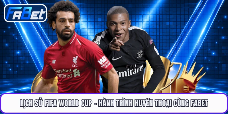 Lịch Sử Fifa World Cup - Hành Trình Huyền Thoại Cùng FABET