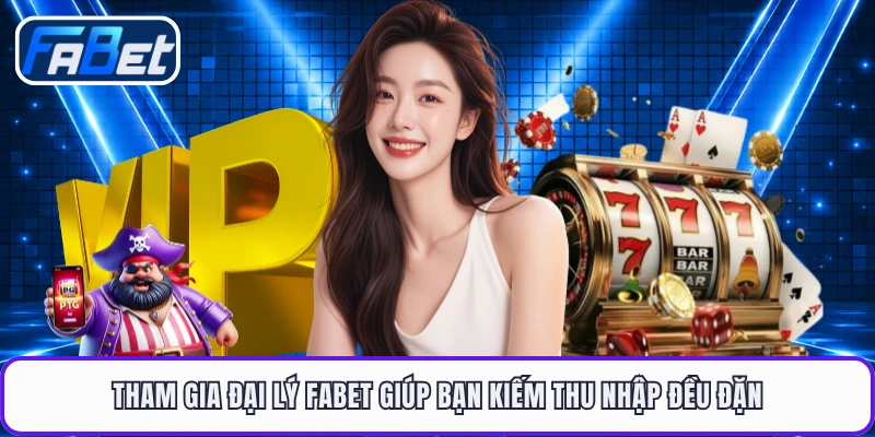 Tham gia đại lý FABET giúp bạn kiếm thu nhập đều đặn