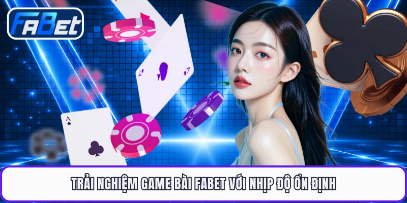 Trải nghiệm game bài FABET với nhịp độ ổn định