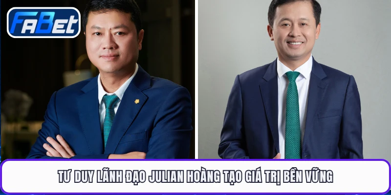 Tư duy lãnh đạo Julian Hoàng tạo giá trị bền vững